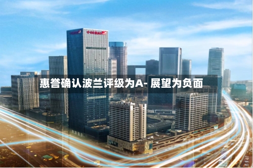 惠誉确认波兰评级为A- 展望为负面