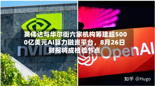 英伟达与华尔街六家机构筹建超5000亿美元AI算力融资平台，8月26日财报将成检验节点-第2张图片