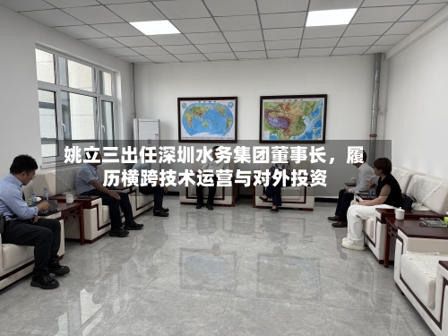 姚立三出任深圳水务集团董事长，履历横跨技术运营与对外投资-第3张图片
