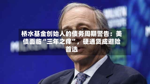 桥水基金创始人的债务周期警告：美债面临“三年之痒”，硬通货成避险首选-第2张图片