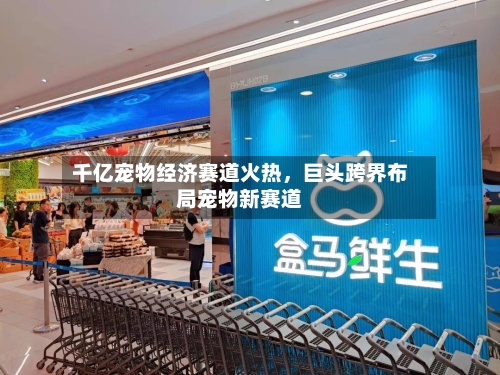 千亿宠物经济赛道火热，巨头跨界布局宠物新赛道-第2张图片