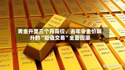 黄金升至三个月高位，去年令金价飙升的“贬值交易	”全面回潮-第3张图片