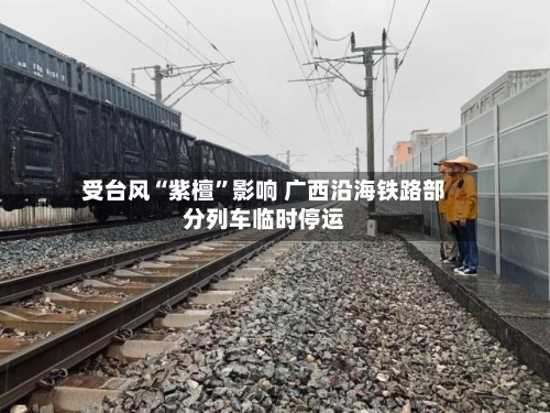 受台风“紫檀”影响 广西沿海铁路部分列车临时停运-第2张图片