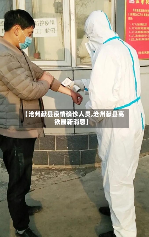 【沧州献县疫情确诊人员,沧州献县高铁最新消息】-第2张图片