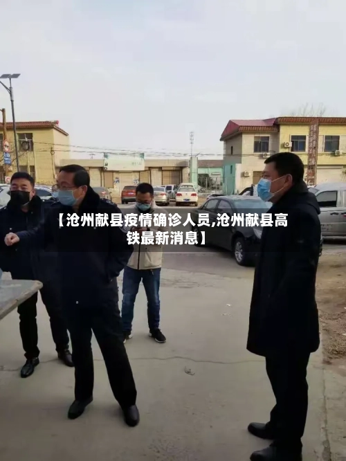 【沧州献县疫情确诊人员,沧州献县高铁最新消息】