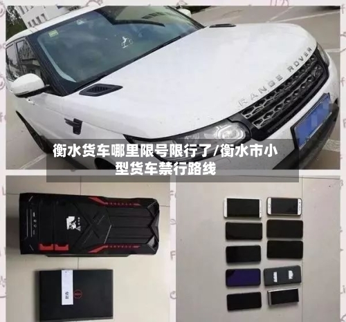 衡水货车哪里限号限行了/衡水市小型货车禁行路线-第2张图片