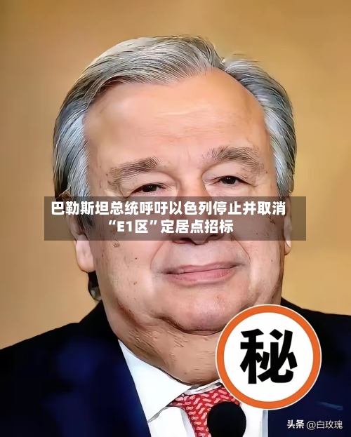 巴勒斯坦总统呼吁以色列停止并取消“E1区	”定居点招标-第1张图片