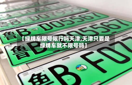 【绿牌车限号限行吗天津,天津只要是绿牌车就不限号吗】