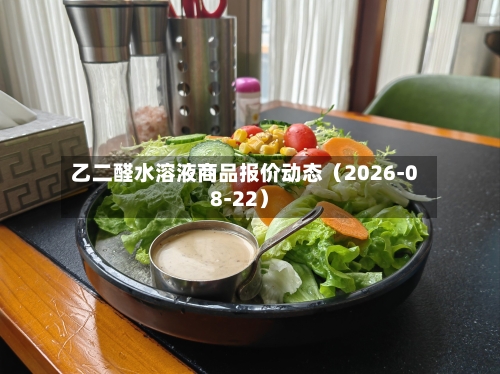 乙二醛水溶液商品报价动态（2026-08-22）-第3张图片
