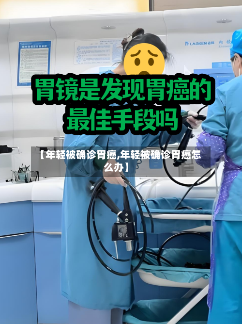 【年轻被确诊胃癌,年轻被确诊胃癌怎么办】
