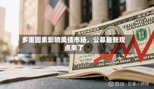 多重因素影响美债市场	，公募最新观点来了-第1张图片