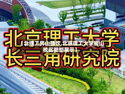 【北理工房山确诊,北京理工大学房山校区图型展示】