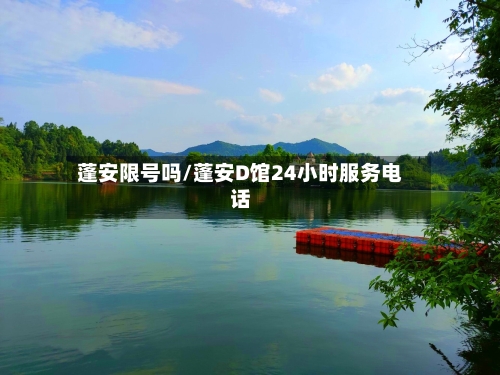蓬安限号吗/蓬安D馆24小时服务电话