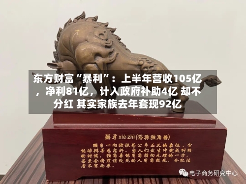 东方财富“暴利	”：上半年营收105亿，净利81亿，计入政府补助4亿 却不分红 其实家族去年套现92亿-第1张图片