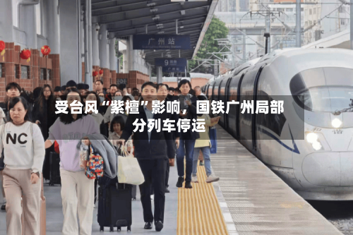 受台风“紫檀”影响	，国铁广州局部分列车停运-第2张图片