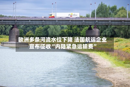 欧洲多条河流水位下降 法国航运企业宣布征收“内陆紧急运输费	”-第2张图片