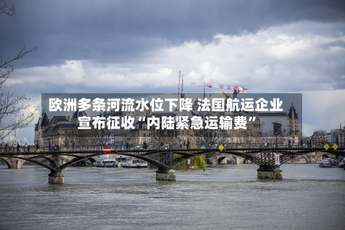 欧洲多条河流水位下降 法国航运企业宣布征收“内陆紧急运输费”-第1张图片