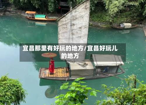 宜昌那里有好玩的地方/宜昌好玩儿的地方-第2张图片
