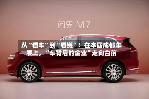 从“看车”到“看链	”！在本届成都车展上，“车背后的企业”走向台前-第2张图片