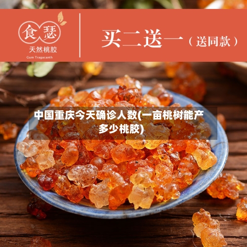 中国重庆今天确诊人数(一亩桃树能产多少桃胶)