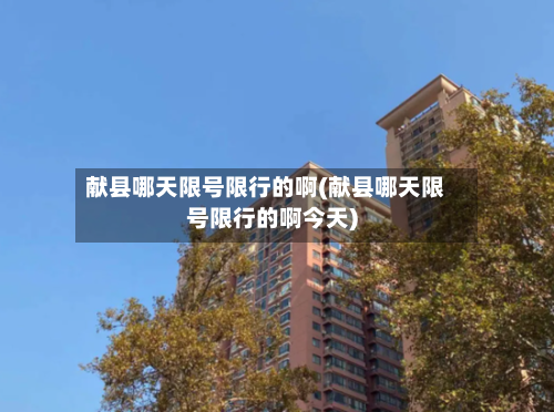 献县哪天限号限行的啊(献县哪天限号限行的啊今天)