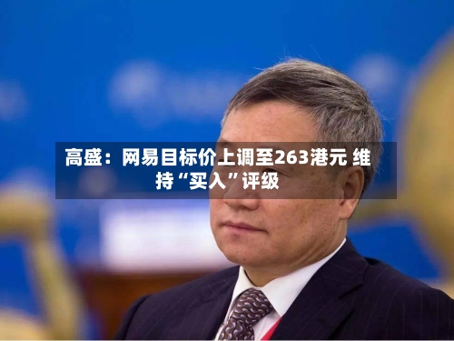 高盛：网易目标价上调至263港元 维持“买入”评级-第1张图片