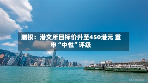 瑞银：港交所目标价升至450港元 重申“中性”评级-第1张图片