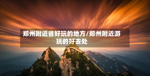 郑州附近省好玩的地方/郑州附近游玩的好去处-第3张图片