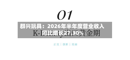 群兴玩具：2026年半年度营业收入同比增长27.30%-第2张图片