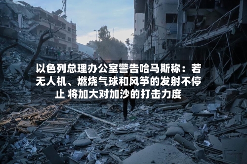 以色列总理办公室警告哈马斯称：若无人机、燃烧气球和风筝的发射不停止 将加大对加沙的打击力度-第2张图片
