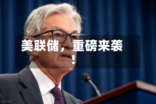 美联储，重磅来袭！-第3张图片