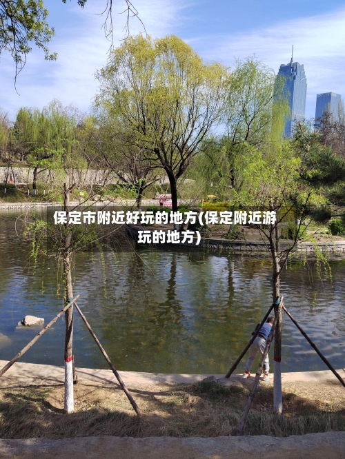 保定市附近好玩的地方(保定附近游玩的地方)-第3张图片