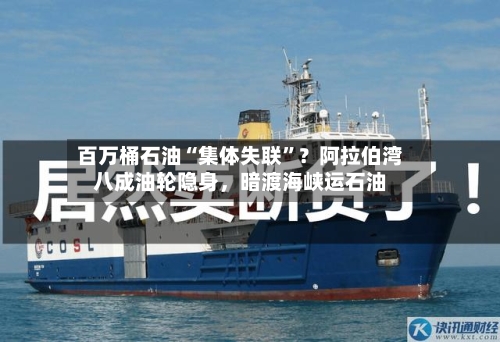 百万桶石油“集体失联	”？阿拉伯湾八成油轮隐身	，暗渡海峡运石油-第2张图片