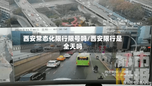 西安常态化限行限号吗/西安限行是全天吗-第3张图片