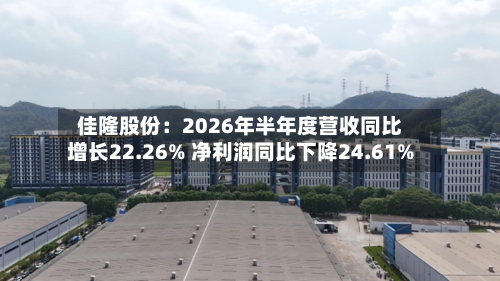 佳隆股份：2026年半年度营收同比增长22.26% 净利润同比下降24.61%
