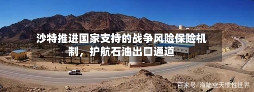 沙特推进国家支持的战争风险保险机制	，护航石油出口通道-第2张图片