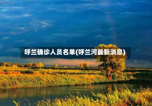 呼兰确诊人员名单(呼兰河最新消息)-第2张图片