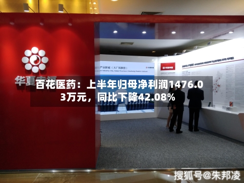 百花医药：上半年归母净利润1476.03万元，同比下降42.08%-第3张图片