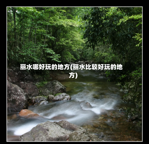 丽水哪好玩的地方(丽水比较好玩的地方)