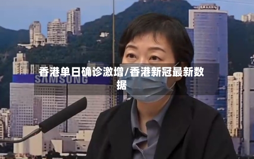 香港单日确诊激增/香港新冠最新数据-第3张图片