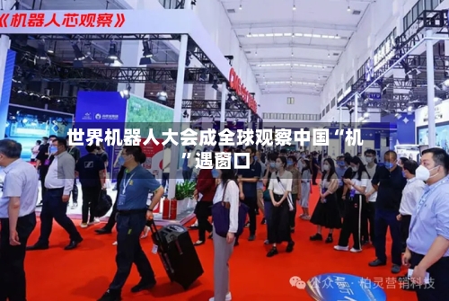 世界机器人大会成全球观察中国“机”遇窗口-第2张图片