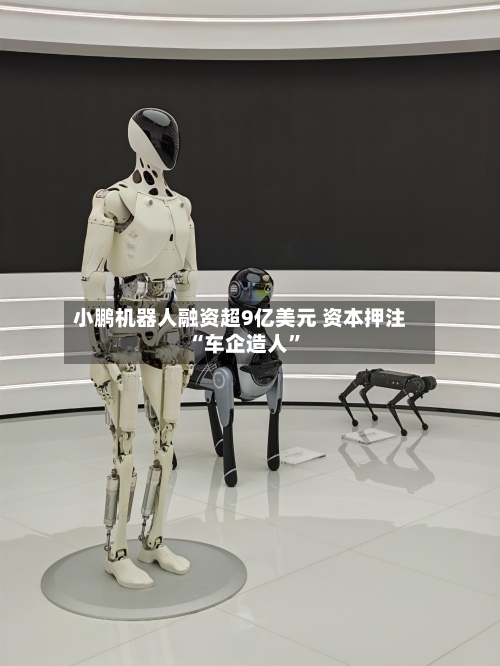 小鹏机器人融资超9亿美元 资本押注“车企造人	”-第2张图片