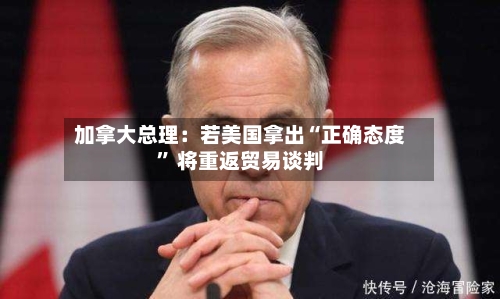 加拿大总理：若美国拿出“正确态度	” 将重返贸易谈判-第2张图片