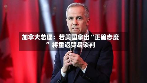加拿大总理：若美国拿出“正确态度” 将重返贸易谈判-第3张图片