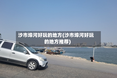 沙市埠河好玩的地方(沙市埠河好玩的地方推荐)