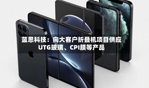 蓝思科技：向大客户折叠机项目供应UTG玻璃、CPI膜等产品-第2张图片