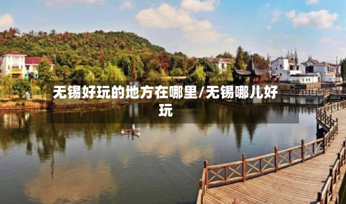 无锡好玩的地方在哪里/无锡哪儿好玩