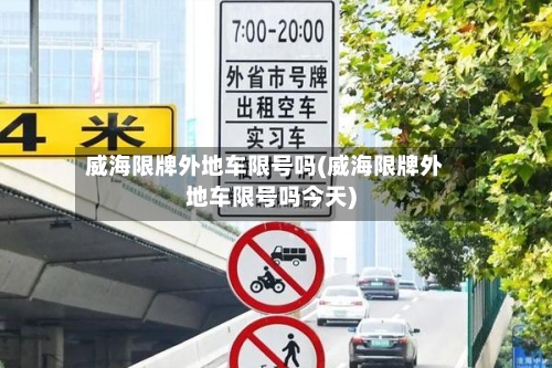 威海限牌外地车限号吗(威海限牌外地车限号吗今天)