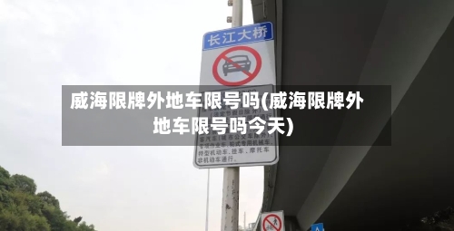 威海限牌外地车限号吗(威海限牌外地车限号吗今天)-第3张图片