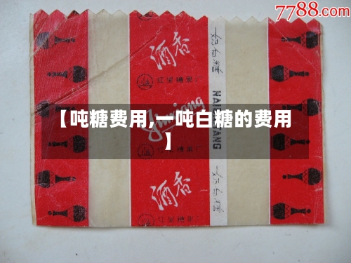 【吨糖费用,一吨白糖的费用】-第2张图片